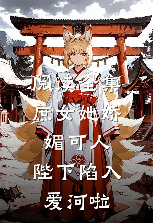 阅读全集庶女她娇媚可人，陛下陷入爱河啦