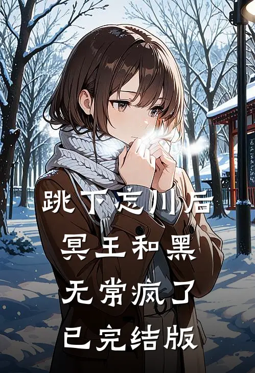 跳下忘川后，冥王和黑无常疯了已完结版