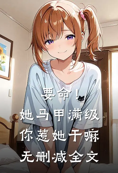 要命！她马甲满级，你惹她干嘛无删减全文
