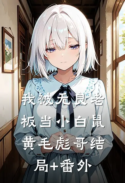 我被无良老板当小白鼠黄毛彪哥结局+番外
