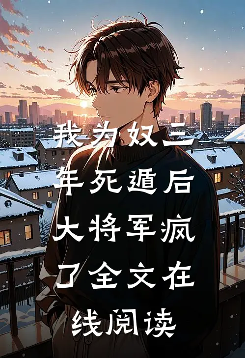 我为奴三年死遁后，大将军疯了全文在线阅读