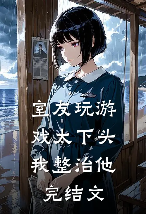 室友玩游戏太下头，我整治他完结文