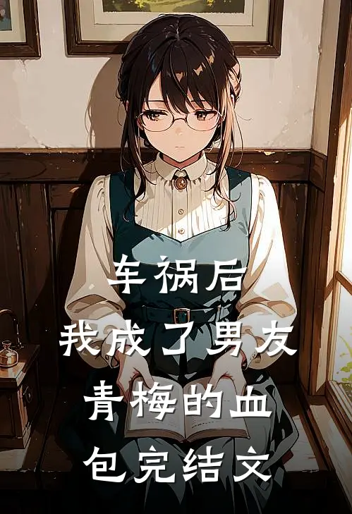 车祸后，我成了男友青梅的血包完结文