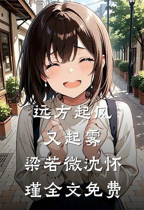 远方起风又起雾: ,梁若微沈怀瑾全文免费