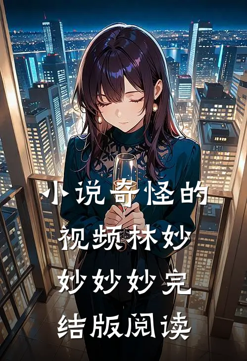 小说奇怪的视频林妙妙妙妙完结版阅读