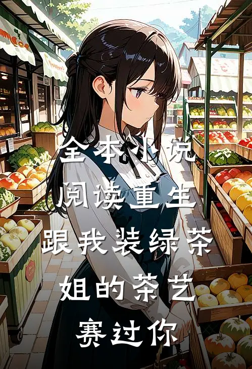 全本小说阅读重生：跟我装绿茶，姐的茶艺赛过你