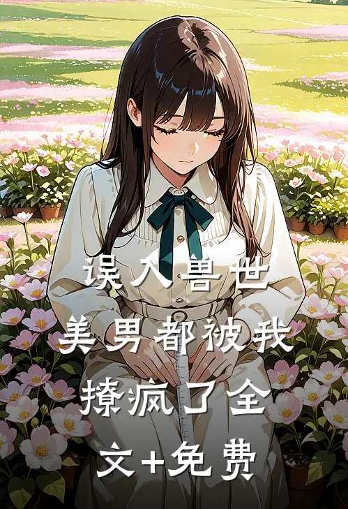 误入兽世：美男都被我撩疯了全文+免费