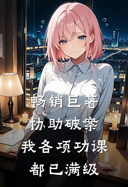 畅销巨著协助破案，我各项功课都已满级