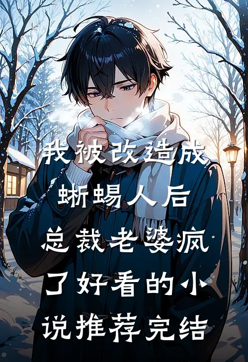 我被改造成蜥蜴人后，总裁老婆疯了好看的小说推荐完结