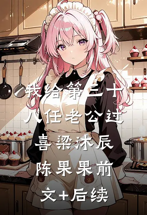 我给第三十八任老公过喜梁沐辰陈果果前文+后续
