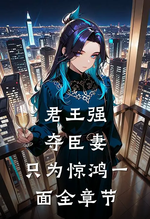 君王强夺臣妻,只为惊鸿一面全章节
