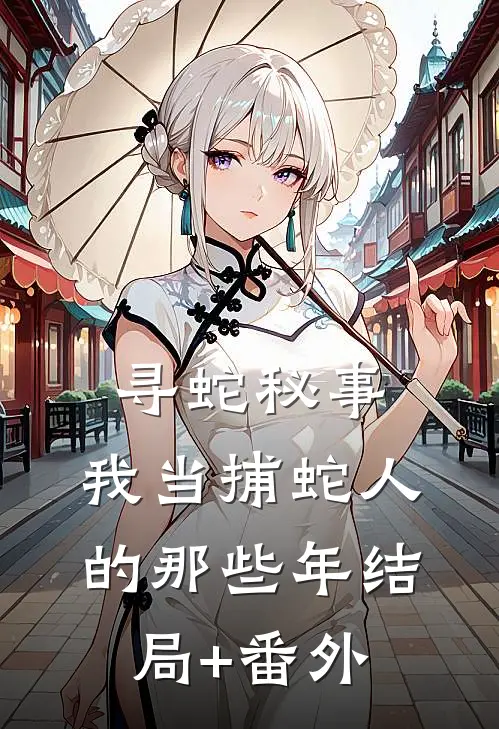 寻蛇秘事：我当捕蛇人的那些年结局+番外