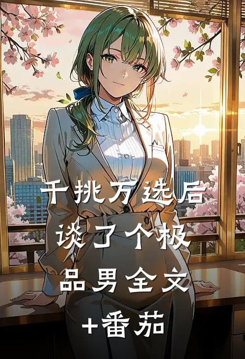 千挑万选后，谈了个极品男全文+番茄