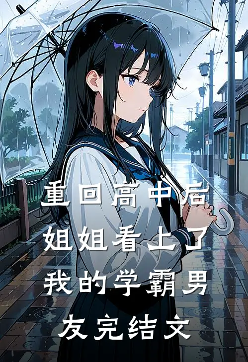 重回高中后，姐姐看上了我的学霸男友完结文