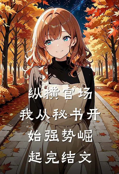 纵横官场：我从秘书开始强势崛起完结文