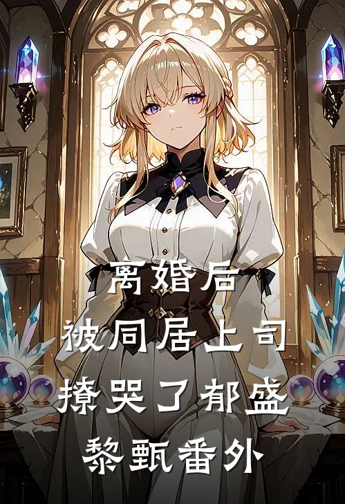 离婚后，被同居上司撩哭了郁盛黎甄 番外