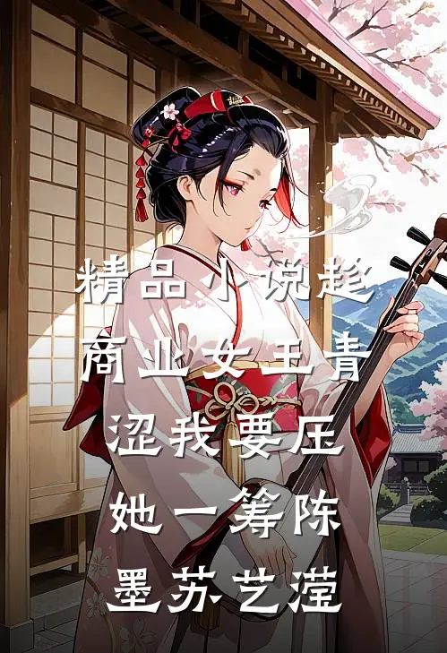 精品小说趁商业女王青涩我要压她一筹陈墨苏艺滢
