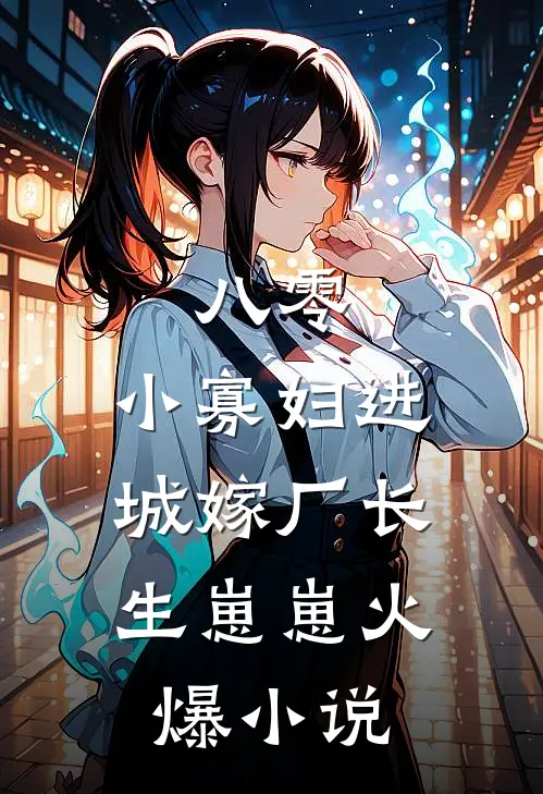 八零：小寡妇进城嫁厂长，生崽崽火爆小说