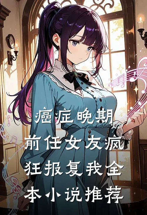 癌症晚期，前任女友疯狂报复我全本小说推荐