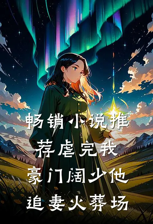 畅销小说推荐虐完我，豪门阔少他追妻火葬场