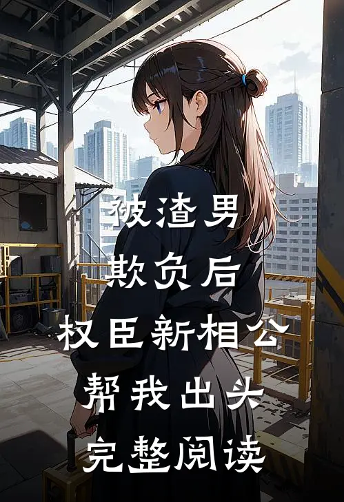 被渣男欺负后，权臣新相公帮我出头完整阅读