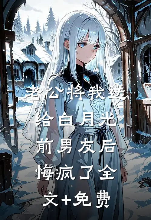 老公将我送给白月光前男友后，悔疯了全文+免费