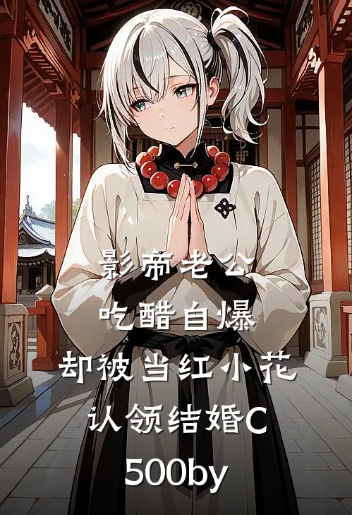 影帝老公吃醋自爆，却被当红小花认领结婚C500by