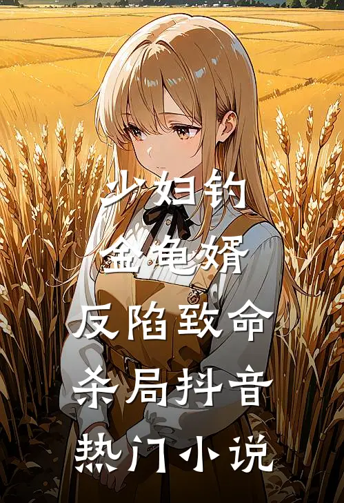 少妇钓金龟婿，反陷致命杀局抖音热门小说