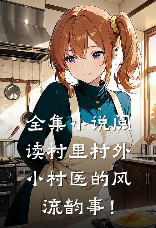 全集小说阅读村里村外：小村医的风流韵事！