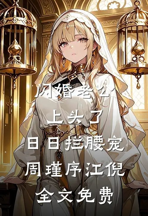 闪婚老公上头了，日日拦腰宠周瑾序江倪全文免费