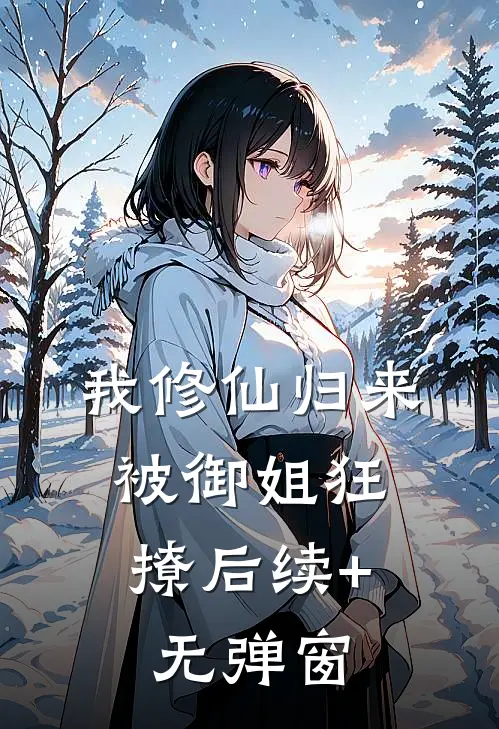 我修仙归来，被御姐狂撩后续+无弹窗