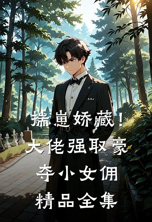 揣崽娇藏！大佬强取豪夺小女佣精品全集