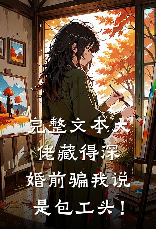 完整文本大佬藏得深，婚前骗我说是包工头！