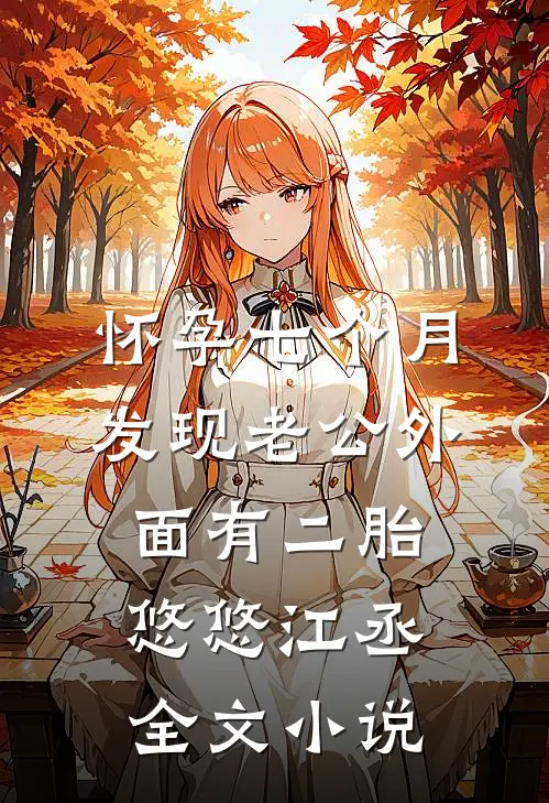 怀孕七个月，发现老公外面有二胎悠悠江丞全文小说