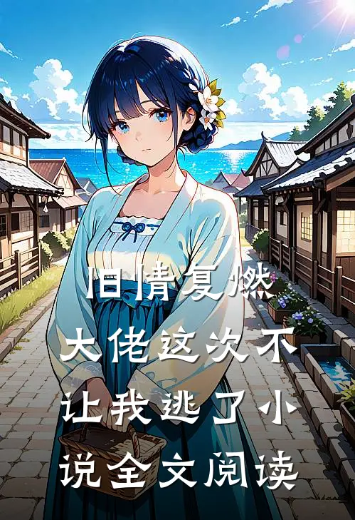 旧情复燃，大佬这次不让我逃了小说全文阅读