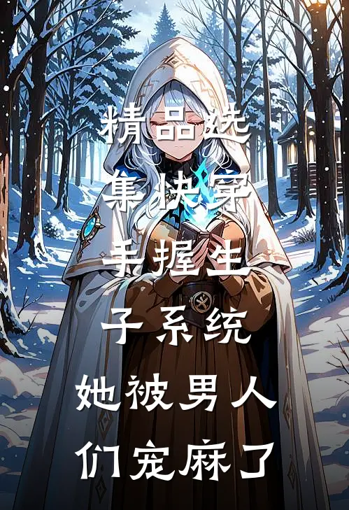 精品选集快穿：手握生子系统，她被男人们宠麻了