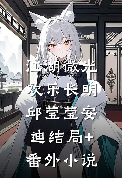 江湖微光，欢乐长明邱莹莹安迪结局+番外小说