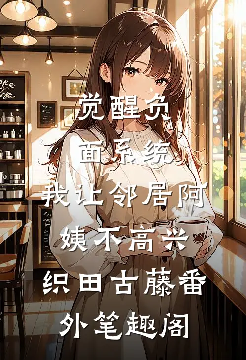 觉醒负面系统，我让邻居阿姨不高兴：织田古藤番外笔趣阁
