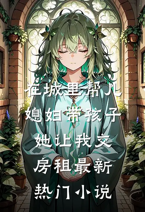 在城里帮儿媳妇带孩子她让我交房租最新热门小说