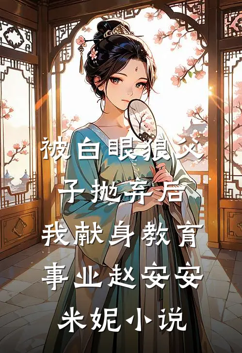 被白眼狼父子抛弃后，我献身教育事业赵安安米妮小说