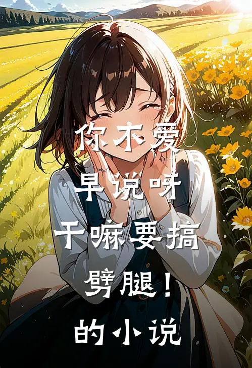 你不爱早说呀，干嘛要搞劈腿！的小说