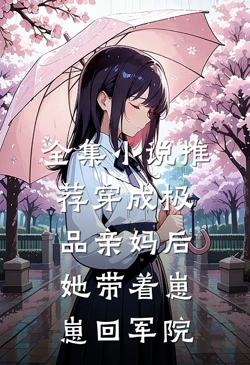 全集小说推荐穿成极品亲妈后，她带着崽崽回军院