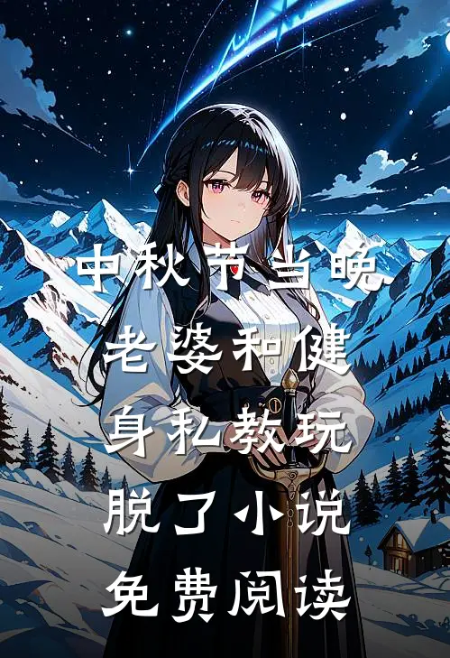 中秋节当晚，老婆和健身私教玩脱了小说免费阅读