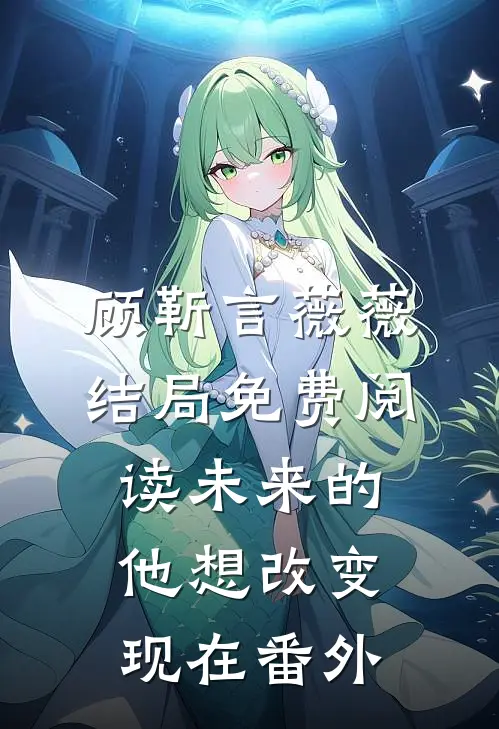 顾靳言薇薇结局免费阅读未来的他想改变现在番外
