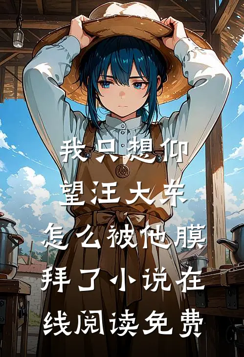 我只想仰望汪大东，怎么被他膜拜了小说在线阅读免费