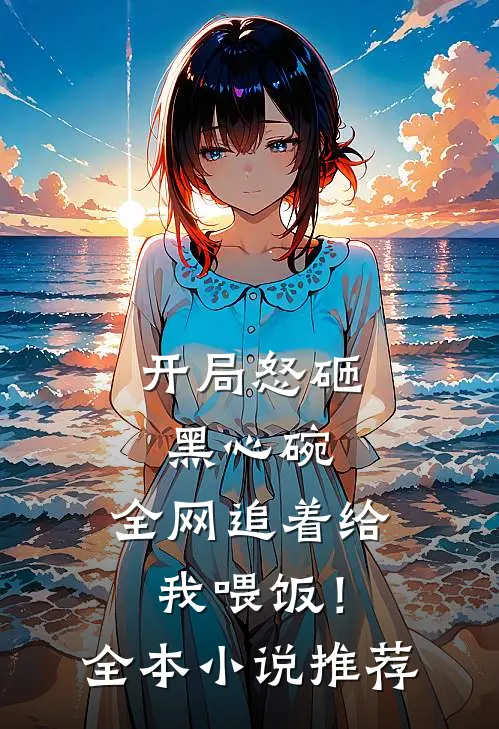 开局怒砸黑心碗，全网追着给我喂饭！全本小说推荐
