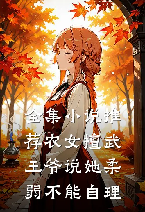 全集小说推荐农女擅武，王爷说她柔弱不能自理