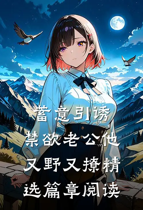 蓄意引诱，禁欲老公他又野又撩精选篇章阅读