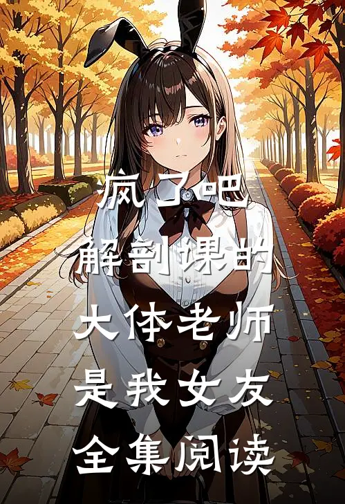 疯了吧，解剖课的大体老师是我女友全集阅读