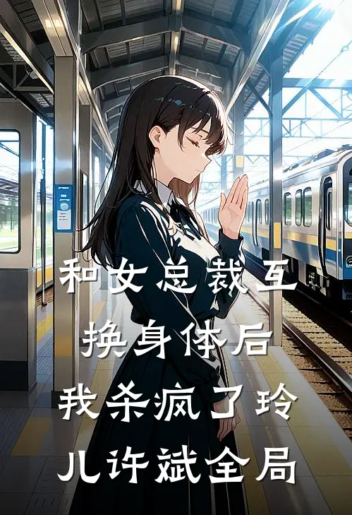和女总裁互换身体后，我杀疯了玲儿许斌全局